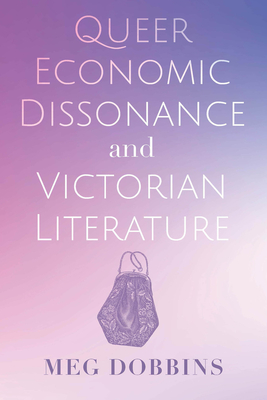 Queer Economic Dissonance and Victorian Literature - Dobbins, Meg