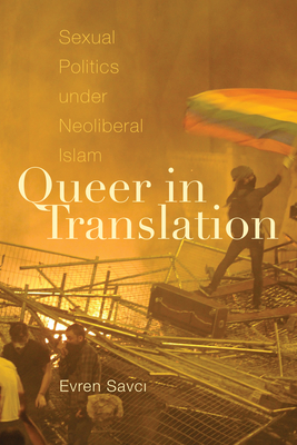 Queer in Translation: Sexual Politics under Neoliberal Islam - Savci, Evren