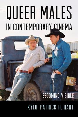 Queer Males in Contemporary Cinema: Becoming Visible - Hart, Kylo-Patrick R