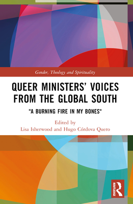 Queer Ministers' Voices from the Global South: "A Burning Fire in My Bones" - Isherwood, Lisa (Editor), and Quero, Hugo Crdova (Editor)