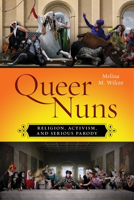 Queer Nuns: Religion, Activism, and Serious Parody - Wilcox, Melissa M
