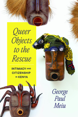 Queer Objects to the Rescue: Intimacy and Citizenship in Kenya - Meiu, George Paul