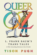 Queer Oz: L. Frank Baum's Trans Tales and Other Astounding Adventures in Sex and Gender