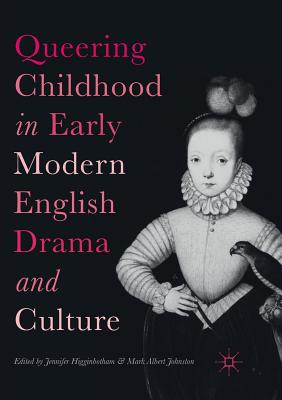 Queering Childhood in Early Modern English Drama and Culture - Higginbotham, Jennifer (Editor), and Johnston, Mark Albert (Editor)