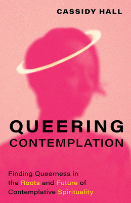 Queering Contemplation: Finding Queerness in the Roots and Future of Contemplative Spirituality - Hall, Cassidy