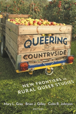 Queering the Countryside: New Frontiers in Rural Queer Studies - Gray, Mary L (Editor), and Johnson, Colin R (Editor), and Gilley, Brian J (Editor)