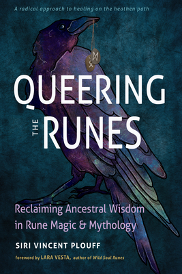 Queering the Runes: Reclaiming Ancestral Wisdom in Rune Magic and Mythology - Plouff, Siri Vincent, and Vesta, Lara (Foreword by)