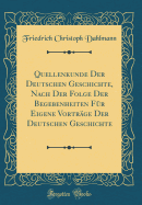 Quellenkunde Der Deutschen Geschichte, Nach Der Folge Der Begebenheiten F?r Eigene Vortr?ge Der Deutschen Geschichte (Classic Reprint)