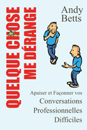 Quelque Chose Me Drange: Apaiser et Faonner vos Conversations Professionnelles Difficiles