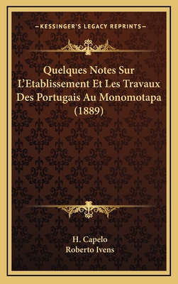 Quelques Notes Sur L'Etablissement Et Les Travaux Des Portugais Au Monomotapa (1889) - Capelo, H, and Ivens, Roberto