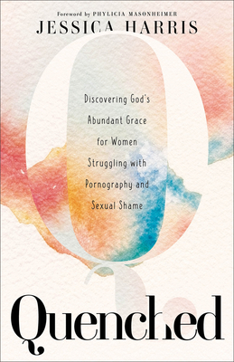 Quenched: Discovering God's Abundant Grace for Women Struggling with Pornography and Sexual Shame - Harris, Jessica, and Masonheimer, Phylicia (Foreword by)