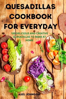 Quesadillas Cookbook for Everyday - Axel Johnson
