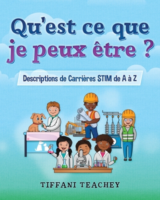 Qu'est ce que je peux tre ? Descriptions de Carrires STIM de A  Z: What Can I Be? STEM Careers from A to Z (French) - Vecchi, Erika (Translated by), and Teachey, Tiffani