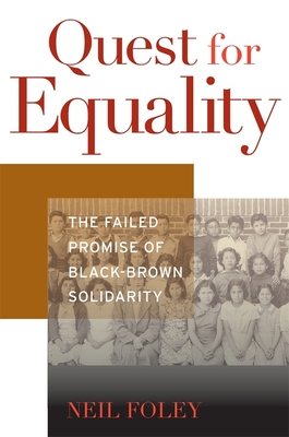 Quest for Equality: The Failed Promise of Black-Brown Solidarity - Foley, Neil