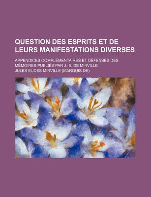 Question Des Esprits Et de Leurs Manifestations Diverses: Appendices Complementaires Et Defenses (Classic Reprint) - Mirville, Jules-Eudes De