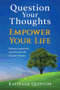 Question Your Thoughts, Empower Your Life: Release Negativity and Live the Life of Your Dreams