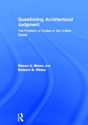 Questioning Architectural Judgment: The Problem of Codes in the United States - Moore, Steven A., and Wilson, Barbara B.