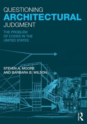 Questioning Architectural Judgment: The Problem of Codes in the United States - Moore, Steven A., and Wilson, Barbara B.