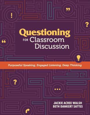 Questioning for Classroom Discussion: Purposeful Speaking, Engaged Listening, Deep Thinking - Walsh, Jackie Acree, and Sattes, Beth Dankert