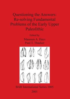 Questioning the Answers: Re-solving Fundamental Problems of the Early Upper Paleolithic - Hays, Maureen A (Editor), and Thacker, Paul T (Editor)