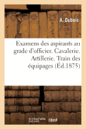 Questionnaire Des Examens Des Aspirants Au Grade d'Officier Dans La R?serve de l'Arm?e Active: Et Dans l'Arm?e Territoriale. Cavalerie. Artillerie. Train Des ?quipages