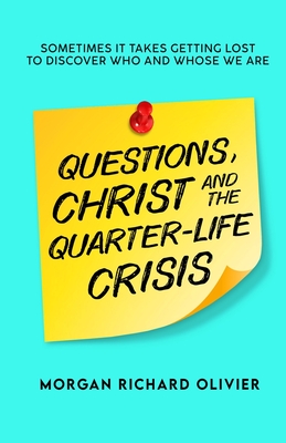 Questions, Christ and the Quarter-life Crisis: Sometimes It Takes Getting Lost To Discover Who and Whose You Are. - Olivier, Morgan Richard