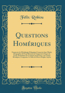 Questions Homriques: Fragments de Mythologie Plasgique Conservs Dans l'Iliade; Gographie de l'Asie Mineure Au Temps de la Guerre de Troie; Institutions Et Coutumes de la Grce, Aux Temps Hroques, Compares a Celles de Divers Peuples Aryens