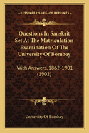 Questions In Sanskrit Set At The Matriculation Examination Of The University Of Bombay: With Answers, 1862-1901 (1902)