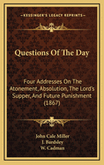 Questions of the Day: Four Addresses on the Atonement, Absolution, the Lord's Supper, and Future Punishment (1867)