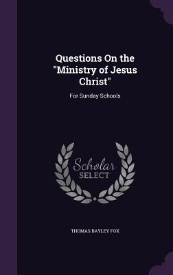 Questions On the "Ministry of Jesus Christ": For Sunday Schools - Fox, Thomas Bayley