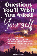 Questions You'll Wish You Asked Yourself: A Journal to Understand Your Past, Feel Peace in the Present, & Create the Future You Want