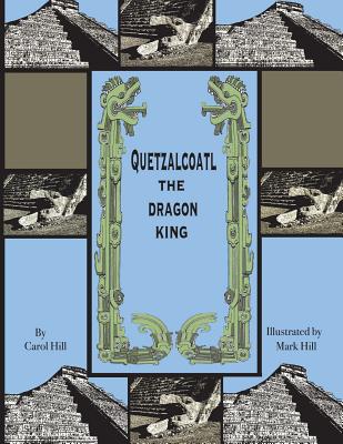 Quetzalcoatl the Dragon King: An Ancient Legend - Hill, Carol A, and Hill, John (Photographer)