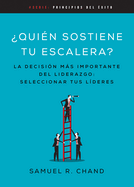 Quin Sostiene Tu Escalera: La Decisin Ms Importante del Liderazgo: Seleccionar Tus Lderes