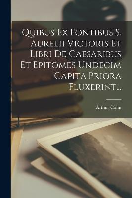 Quibus Ex Fontibus S. Aurelii Victoris Et Libri De Caesaribus Et Epitomes Undecim Capita Priora Fluxerint... - Cohn, Arthur