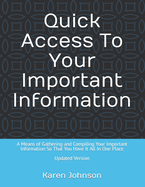Quick Access to Your Important Information: A Means of Gathering and Compiling Your Important Information So That You Have It All in One Place