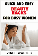 Quick and Easy Beauty Hacks for Busy Women: Effortless Tips and Tricks to Look Your Best in Minutes