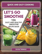 Quick and Easy Cooking: Let's Go Smoothie. 126 Easy and Healthy Smoothies, that You Can Easily Make to Achieve Your Diet and Lifestyle Goals.