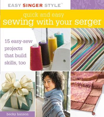 Quick and Easy Sewing with Your Serger: 15 Easy-Sew Projects That Build Skills, Too - Hanson, Becky