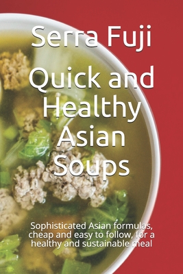 Quick and Healthy Asian Soups: Sophisticated Asian formulas, cheap and easy to follow, for a healthy and sustainable meal - Fuji, Serra