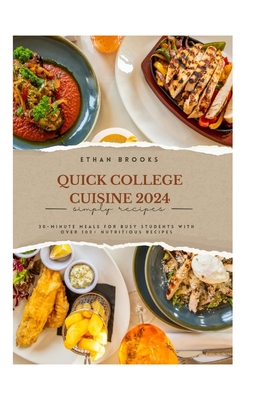 Quick College Cuisine 2024: 30-Minute Meals for Busy Students with over 100+ nutricious recipes - Brooks, Ethan