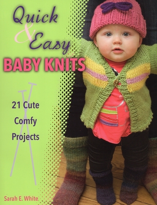 Quick & Easy Baby Knits: 21 Cute, Comfy Projects - White, Sarah E