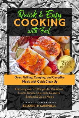 Quick & Easy Cooking with Foil: Oven, Grilling, Camping, and Campfire Meals with Quick Clean Up - Featuring over 75 Recipes for Breakfast, Lunch, Dinner, Low-carb, Desserts, Seafood & Quick Meals - Campbell, Elizabeth