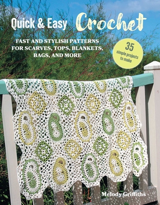 Quick & Easy Crochet: 35 Simple Projects to Make: Fast and Stylish Patterns for Scarves, Tops, Blankets, Bags, and More - Griffiths, Melody