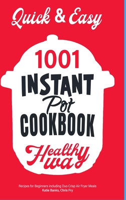 Quick & Easy Instant Pot Cookbook: Healthy Way 1001 Recipes for Beginners Including Duo Crisp and Air Fryer Meals - Banks, Katie, and Fry, Chris