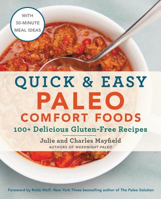 Quick & Easy Paleo Comfort Foods: 100+ Delicious Gluten-Free Recipes - Mayfield, Julie, and Mayfield, Charles
