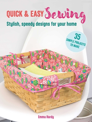 Quick & Easy Sewing: 35 Simple Projects to Make: Stylish, Speedy Designs for Your Home - Hardy, Emma