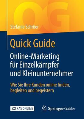 Quick Guide Online-Marketing Fr Einzelkmpfer Und Kleinunternehmer: Wie Sie Ihre Kunden Online Finden, Begleiten Und Begeistern - Schrer, Stefanie