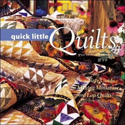 Quick Little Quilts: The Complete Guide to Making Miniature and Lap Quilts - Wickell, Janet, and Stidman, Donna