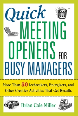 Quick Meeting Openers for Busy Managers: More Than 50 Icebreakers, Energizers, and Other Creative Activities That Get Results - Miller, Brian