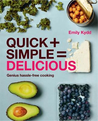 Quick + Simple = Delicious: Genius, Hassle-free Cooking - Kydd, Emily